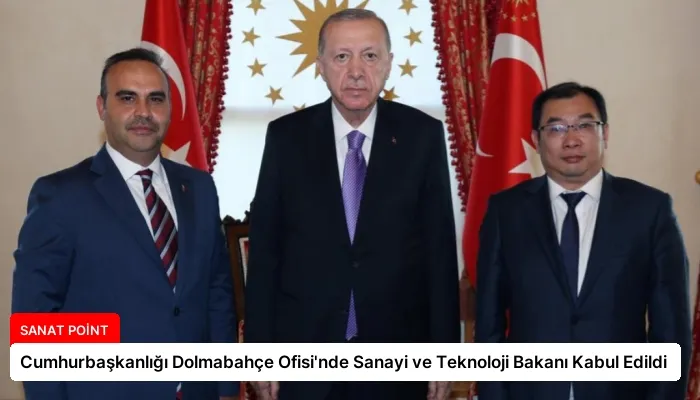 Cumhurbaşkanlığı Dolmabahçe Ofisi’nde Sanayi ve Teknoloji Bakanı Kabul Edildi