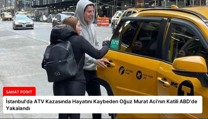 İstanbul’da ATV Kazasında Hayatını Kaybeden Oğuz Murat Aci’nın Katili ABD’de Yakalandı