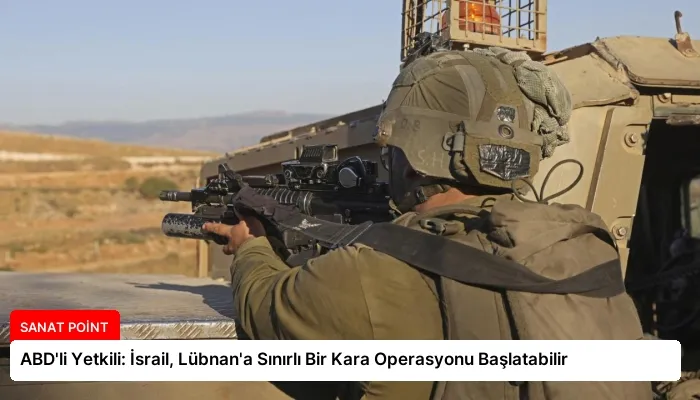 ABD’li Yetkili: İsrail, Lübnan’a Sınırlı Bir Kara Operasyonu Başlatabilir