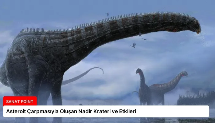 Asteroit Çarpmasıyla Oluşan Nadir Krateri ve Etkileri