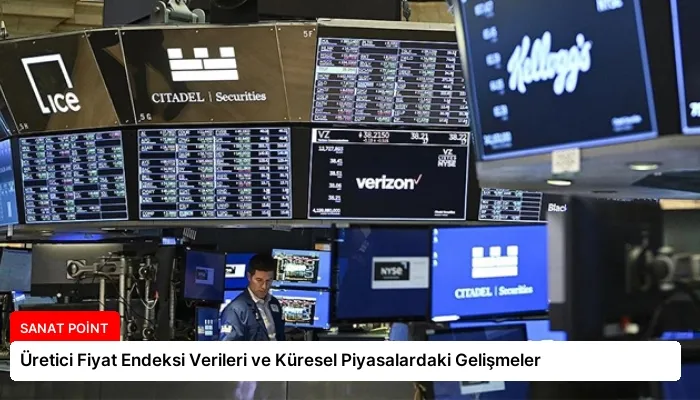 Üretici Fiyat Endeksi Verileri ve Küresel Piyasalardaki Gelişmeler