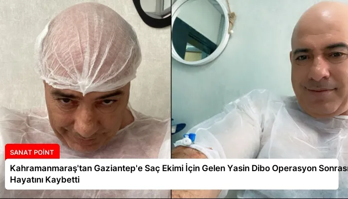 Kahramanmaraş’tan Gaziantep’e Saç Ekimi İçin Gelen Yasin Dibo Operasyon Sonrası Hayatını Kaybetti