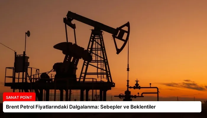 Brent Petrol Fiyatlarındaki Dalgalanma: Sebepler ve Beklentiler