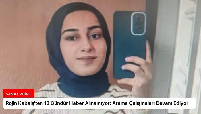 Rojin Kabaiş’ten 13 Gündür Haber Alınamıyor: Arama Çalışmaları Devam Ediyor
