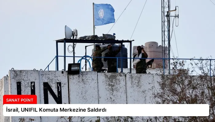 İsrail, UNIFIL Komuta Merkezine Saldırdı