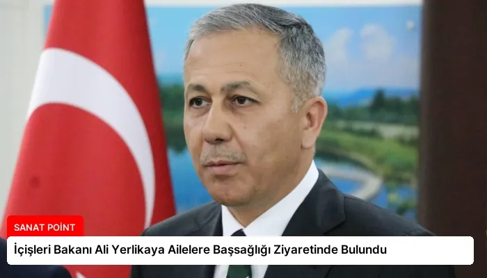 İçişleri Bakanı Ali Yerlikaya Ailelere Başsağlığı Ziyaretinde Bulundu