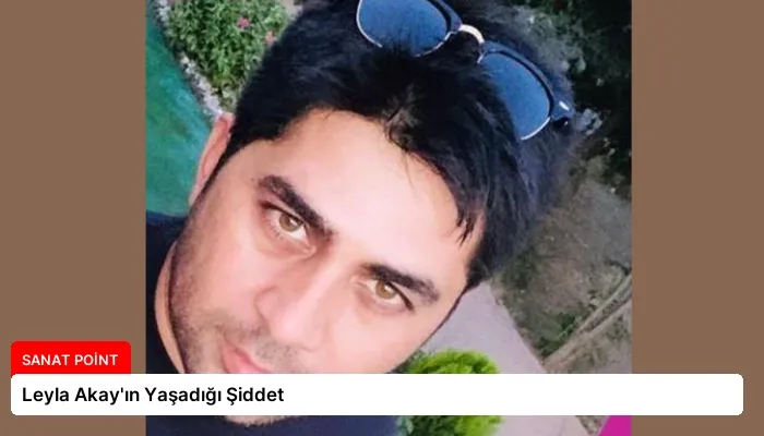Leyla Akay’ın Yaşadığı Şiddet