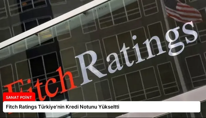 Fitch Ratings Türkiye’nin Kredi Notunu Yükseltti