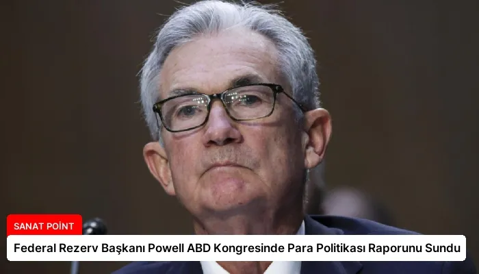 Federal Rezerv Başkanı Powell ABD Kongresinde Para Politikası Raporunu Sundu