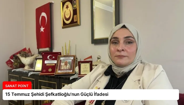 15 Temmuz Şehidi Şefkatlioğlu’nun Güçlü İfadesi