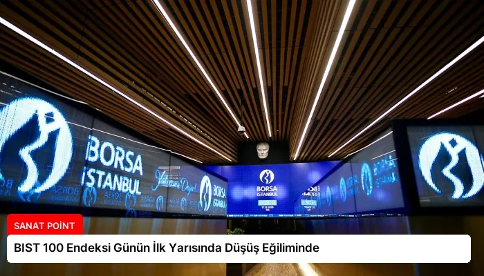 BIST 100 Endeksi Günün İlk Yarısında Düşüş Eğiliminde