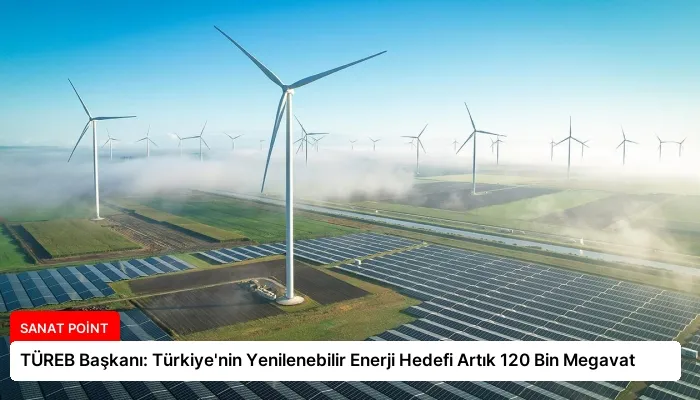 TÜREB Başkanı: Türkiye’nin Yenilenebilir Enerji Hedefi Artık 120 Bin Megavat