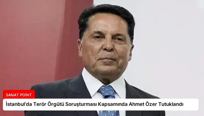 İstanbul’da Terör Örgütü Soruşturması Kapsamında Ahmet Özer Tutuklandı