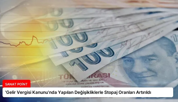 ‘Gelir Vergisi Kanunu’nda Yapılan Değişikliklerle Stopaj Oranları Artırıldı