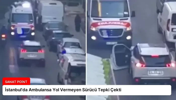 İstanbul’da Ambulansa Yol Vermeyen Sürücü Tepki Çekti