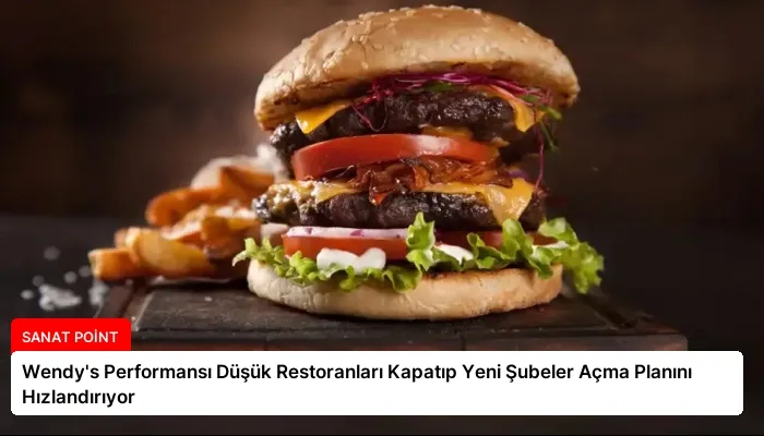 Wendy’s Performansı Düşük Restoranları Kapatıp Yeni Şubeler Açma Planını Hızlandırıyor