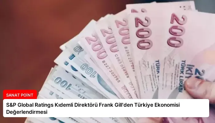 S&P Global Ratings Kıdemli Direktörü Frank Gill’den Türkiye Ekonomisi Değerlendirmesi