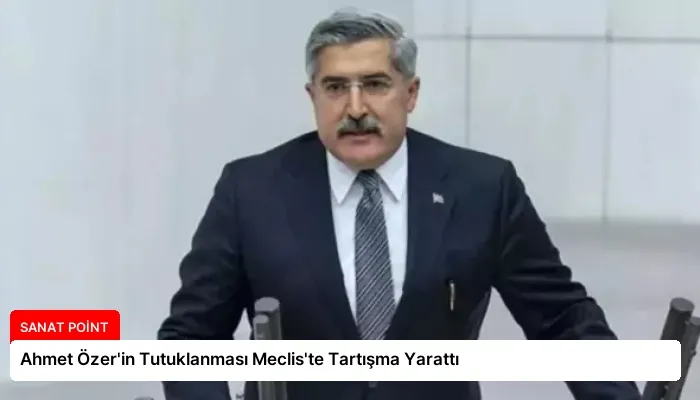 Ahmet Özer’in Tutuklanması Meclis’te Tartışma Yarattı