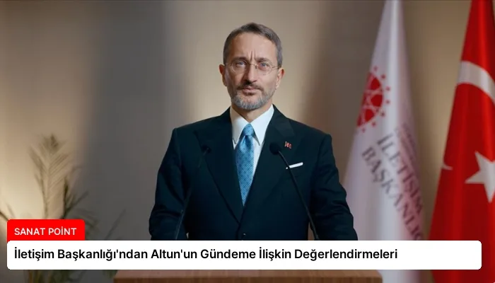İletişim Başkanlığı’ndan Altun’un Gündeme İlişkin Değerlendirmeleri
