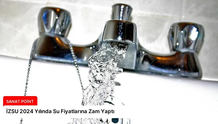 İZSU 2024 Yılında Su Fiyatlarına Zam Yaptı
