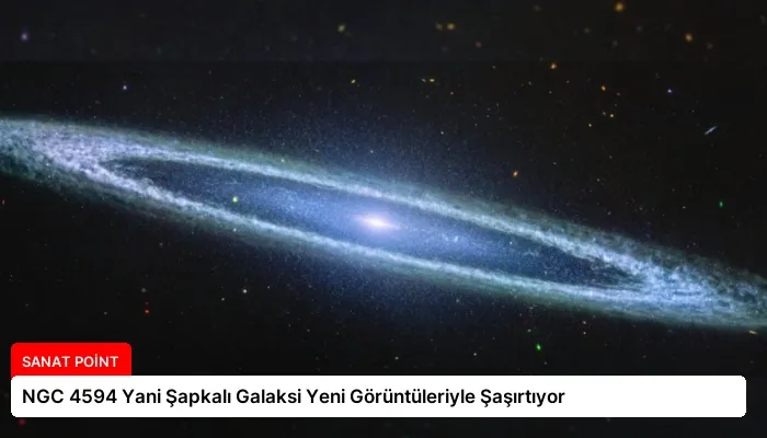 NGC 4594 Yani Şapkalı Galaksi Yeni Görüntüleriyle Şaşırtıyor