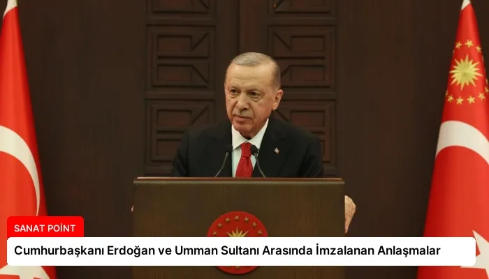 Cumhurbaşkanı Erdoğan ve Umman Sultanı Arasında İmzalanan Anlaşmalar
