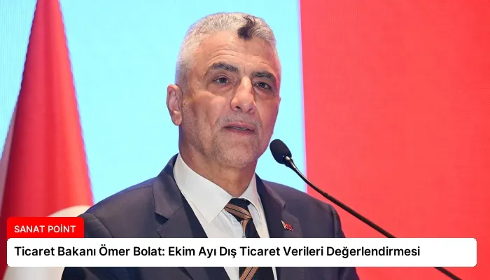 Ticaret Bakanı Ömer Bolat: Ekim Ayı Dış Ticaret Verileri Değerlendirmesi
