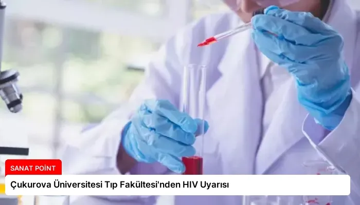 Çukurova Üniversitesi Tıp Fakültesi’nden HIV Uyarısı