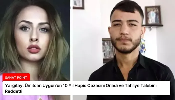 Yargıtay, Ümitcan Uygun’un 10 Yıl Hapis Cezasını Onadı ve Tahliye Talebini Reddetti