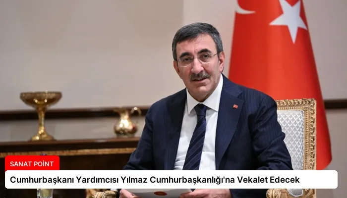 Cumhurbaşkanı Yardımcısı Yılmaz Cumhurbaşkanlığı’na Vekalet Edecek