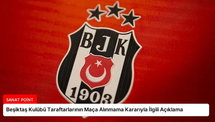 Beşiktaş Kulübü Taraftarlarının Maça Alınmama Kararıyla İlgili Açıklama