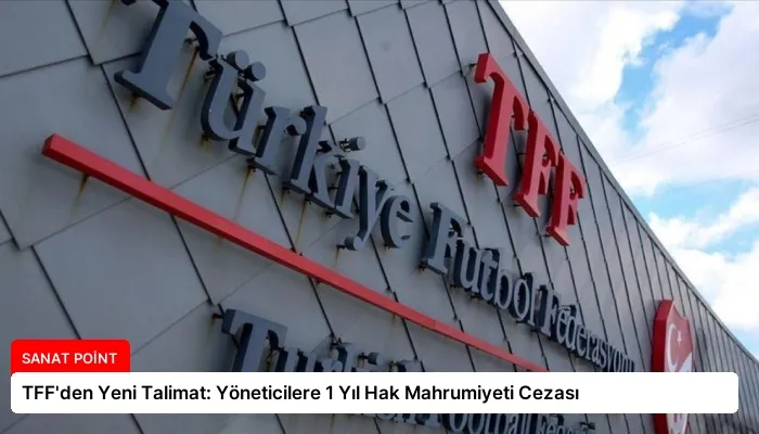 TFF’den Yeni Talimat: Yöneticilere 1 Yıl Hak Mahrumiyeti Cezası