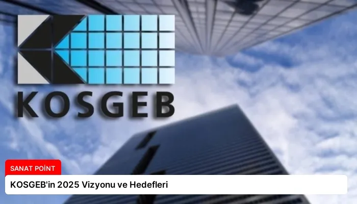 KOSGEB’in 2025 Vizyonu ve Hedefleri