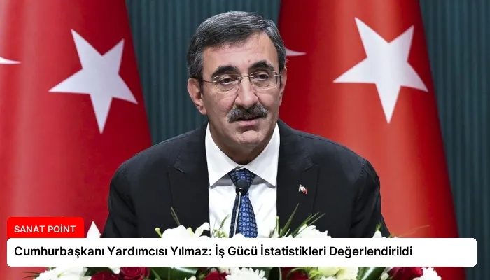 Cumhurbaşkanı Yardımcısı Yılmaz: İş Gücü İstatistikleri Değerlendirildi