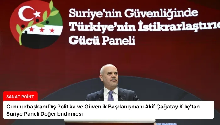 Cumhurbaşkanı Dış Politika ve Güvenlik Başdanışmanı Akif Çağatay Kılıç’tan Suriye Paneli Değerlendirmesi