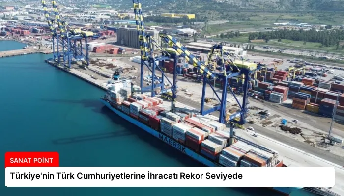Türkiye’nin Türk Cumhuriyetlerine İhracatı Rekor Seviyede