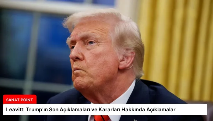 Leavitt: Trump’ın Son Açıklamaları ve Kararları Hakkında Açıklamalar