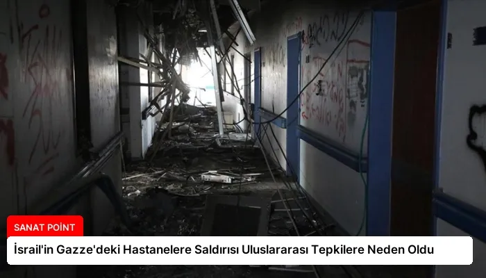 İsrail’in Gazze’deki Hastanelere Saldırısı Uluslararası Tepkilere Neden Oldu