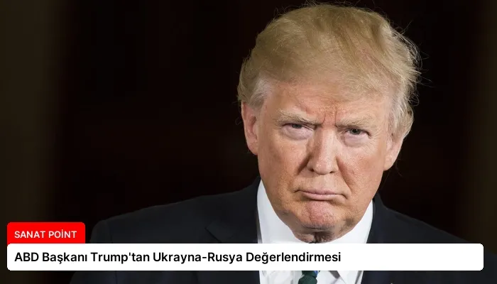 ABD Başkanı Trump’tan Ukrayna-Rusya Değerlendirmesi