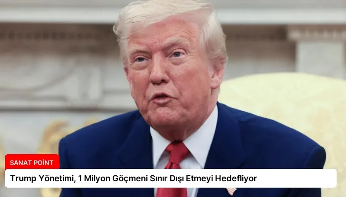 Trump Yönetimi, 1 Milyon Göçmeni Sınır Dışı Etmeyi Hedefliyor