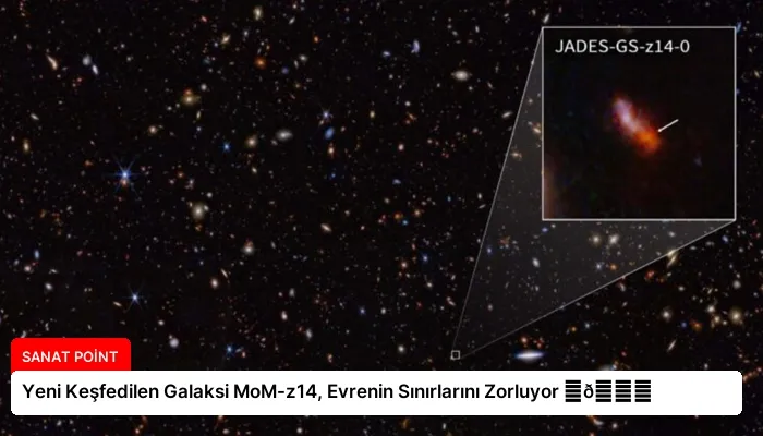 Yeni Keşfedilen Galaksi MoM-z14, Evrenin Sınırlarını Zorluyor ⏬👇