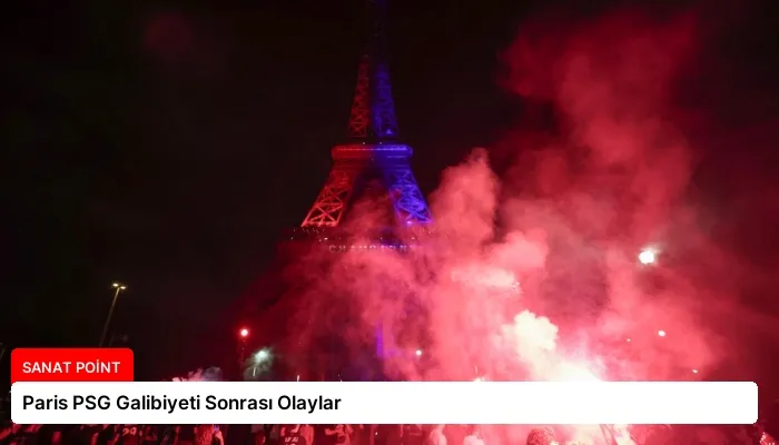 Paris PSG Galibiyeti Sonrası Olaylar