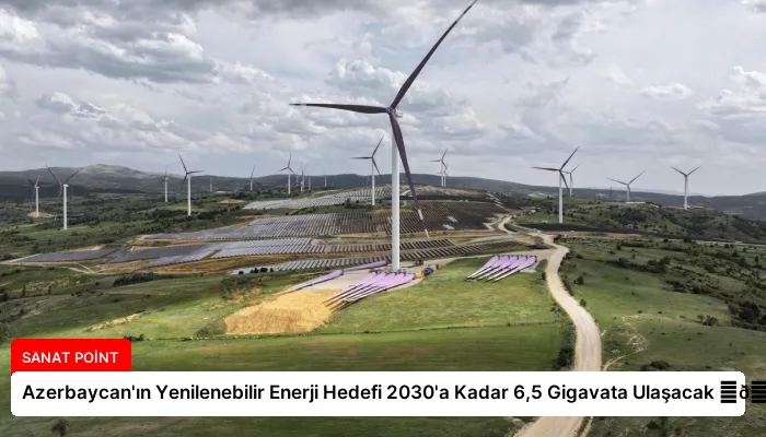 Azerbaycan’ın Yenilenebilir Enerji Hedefi 2030’a Kadar 6,5 Gigavata Ulaşacak ⏬👇