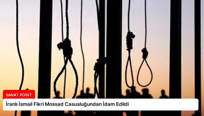 İranlı İsmail Fikri Mossad Casusluğundan İdam Edildi