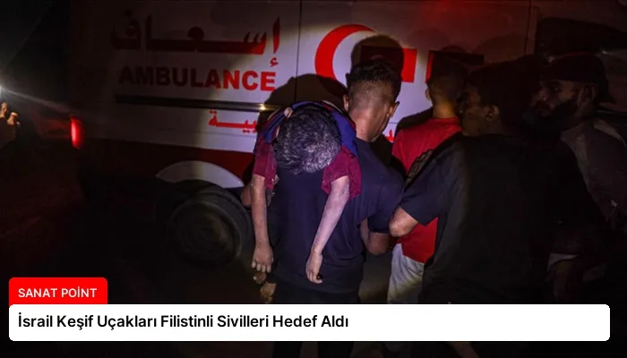 İsrail Keşif Uçakları Filistinli Sivilleri Hedef Aldı