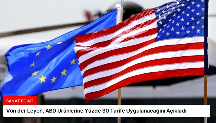 Von der Leyen, ABD Ürünlerine Yüzde 30 Tarife Uygulanacağını Açıkladı