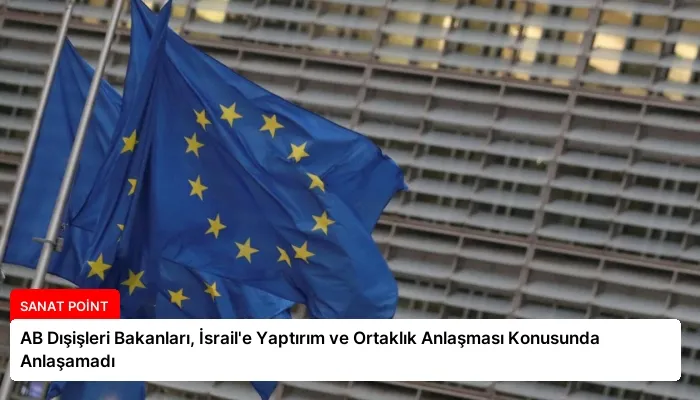 AB Dışişleri Bakanları, İsrail’e Yaptırım ve Ortaklık Anlaşması Konusunda Anlaşamadı