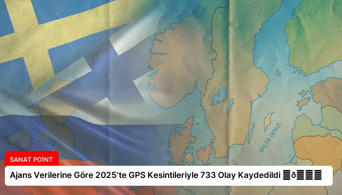 Ajans Verilerine Göre 2025’te GPS Kesintileriyle 733 Olay Kaydedildi ⏬👇