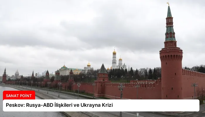 Peskov: Rusya-ABD İlişkileri ve Ukrayna Krizi