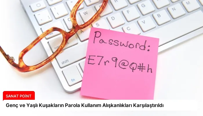 Genç ve Yaşlı Kuşakların Parola Kullanım Alışkanlıkları Karşılaştırıldı